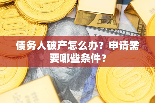 武汉债务人破产怎么办？申请需要哪些条件？